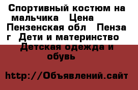 Спортивный костюм на мальчика › Цена ­ 500 - Пензенская обл., Пенза г. Дети и материнство » Детская одежда и обувь   